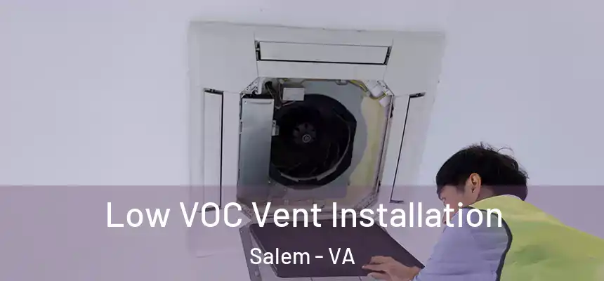  Low VOC Vent Installation Salem - VA
